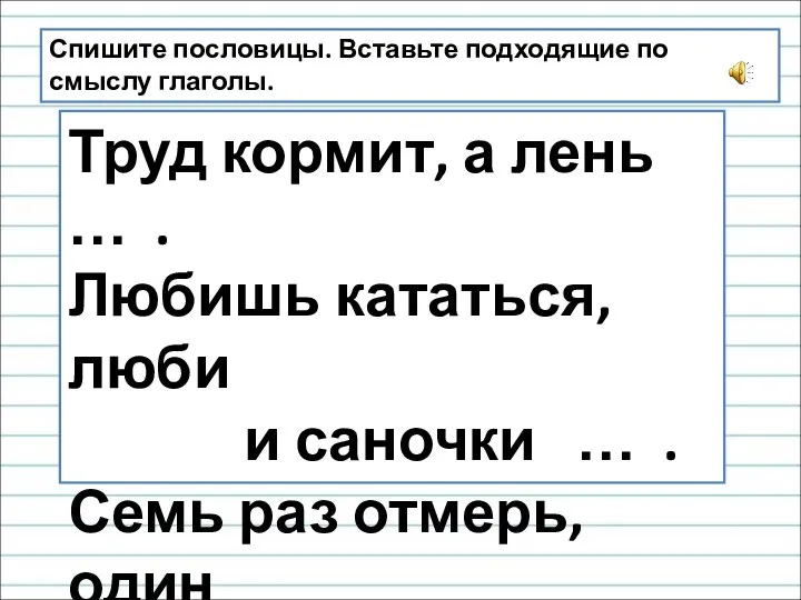 Спишите пословицы. Вставьте подходящие по смыслу глаголы. Труд кормит, а лень …