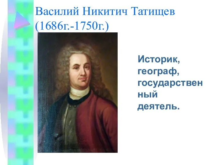 Василий Никитич Татищев (1686г.-1750г.) Историк, географ, государственный деятель.