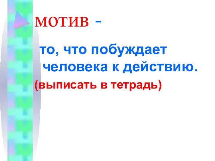 мотив - то, что побуждает человека к действию. (выписать в тетрадь)