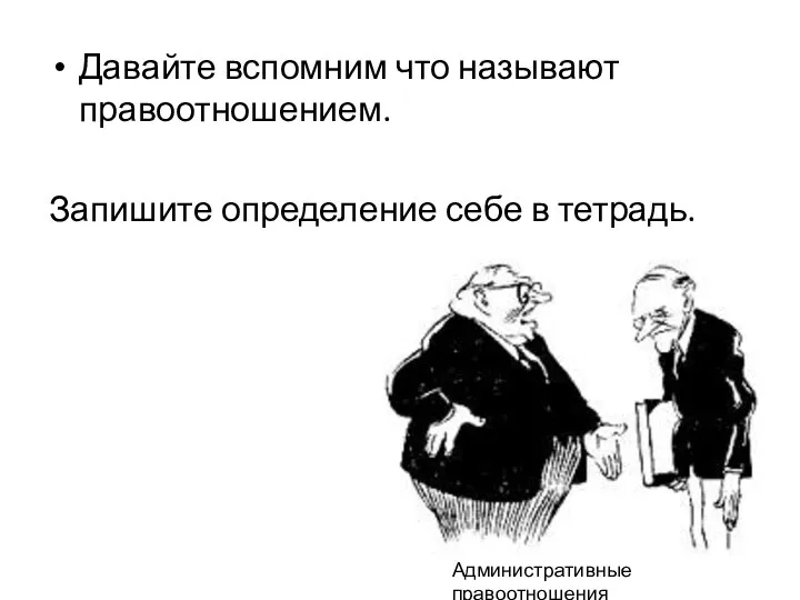 Давайте вспомним что называют правоотношением. Запишите определение себе в тетрадь. Административные правоотношения