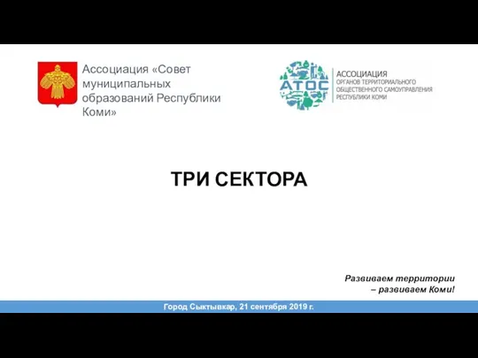 ТРИ СЕКТОРА Город Сыктывкар, 21 сентября 2019 г. Развиваем территории – развиваем