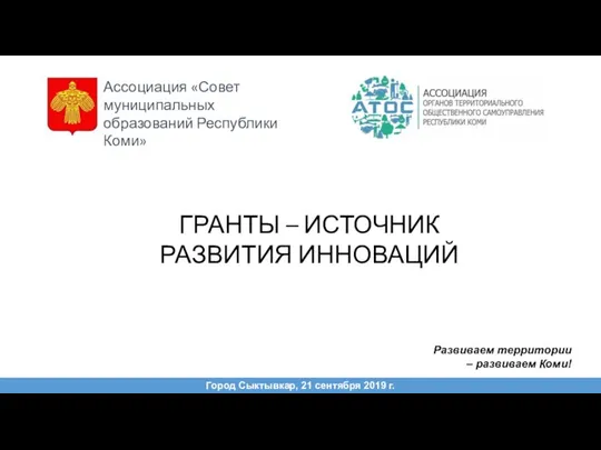 ГРАНТЫ – ИСТОЧНИК РАЗВИТИЯ ИННОВАЦИЙ Город Сыктывкар, 21 сентября 2019 г. Развиваем