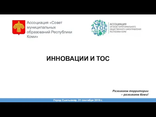 ИННОВАЦИИ И ТОС Город Сыктывкар, 21 сентября 2019 г. Развиваем территории –