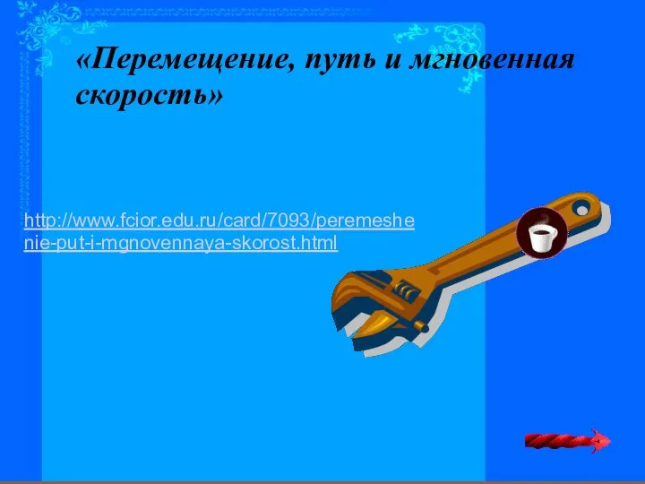 http://www.fcior.edu.ru/card/7093/peremeshenie-put-i-mgnovennaya-skorost.html «Перемещение, путь и мгновенная скорость»