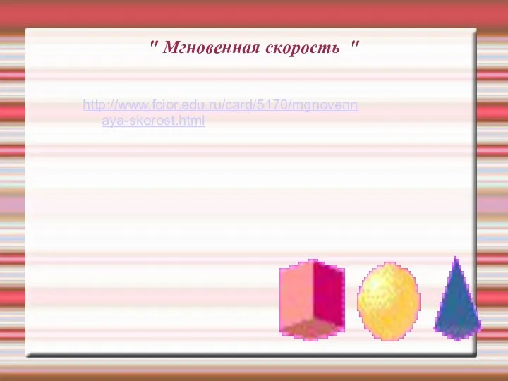 http://www.fcior.edu.ru/card/5170/mgnovennaya-skorost.html " Мгновенная скорость "