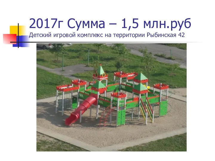 2017г Сумма – 1,5 млн.руб Детский игровой комплекс на территории Рыбинская 42