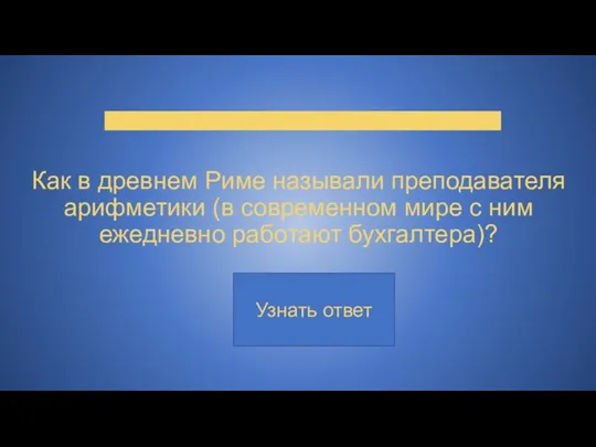 Как в древнем Риме называли преподавателя арифметики (в современном мире с ним ежедневно работают бухгалтера)?