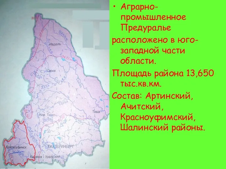 Аграрно-промышленное Предуралье расположено в юго-западной части области. Площадь района 13,650 тыс.кв.км. Состав: Артинский, Ачитский, Красноуфимский,Шалинский районы.