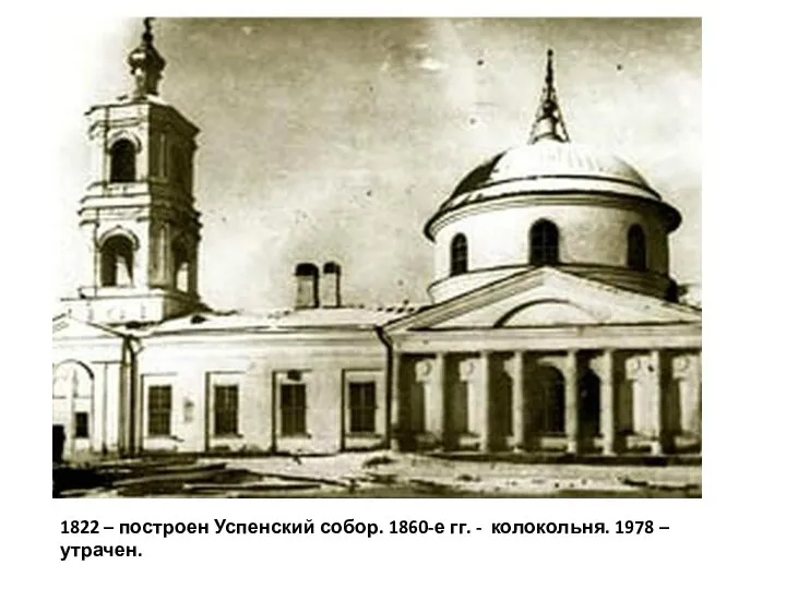 1822 – построен Успенский собор. 1860-е гг. - колокольня. 1978 – утрачен.