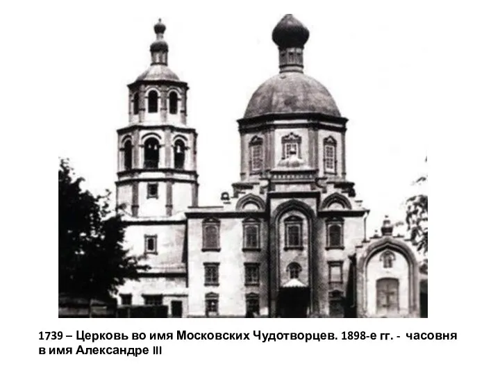 1739 – Церковь во имя Московских Чудотворцев. 1898-е гг. - часовня в имя Александре III
