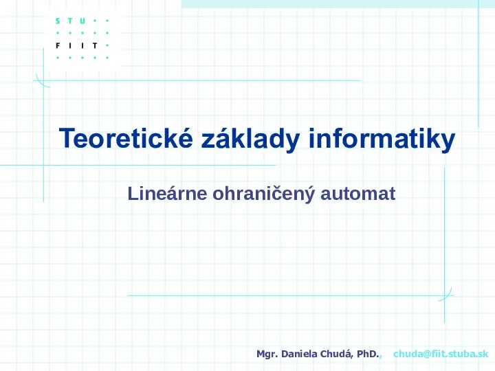 Teoretické základy informatiky Lineárne ohraničený automat Mgr. Daniela Chudá, PhD., chuda@fiit.stuba.sk