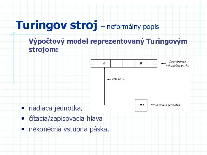 Turingov stroj – neformálny popis Výpočtový model reprezentovaný Turingovým strojom: riadiaca jednotka,