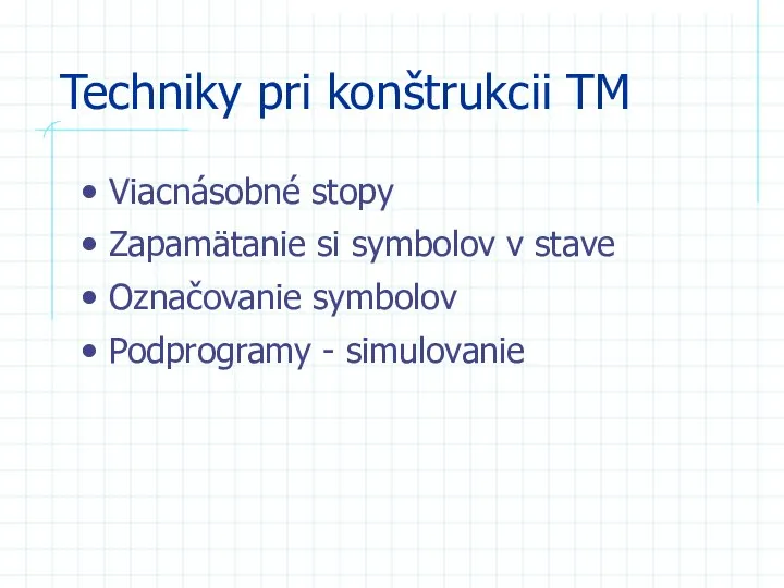 Techniky pri konštrukcii TM Viacnásobné stopy Zapamätanie si symbolov v stave Označovanie symbolov Podprogramy - simulovanie