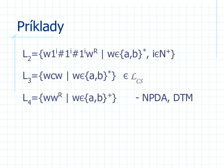 Príklady L2={w1i#1i#1iwR | wЄ{a,b}*, iЄN+} L3={wcw | wЄ{a,b}*} Є LCS L4={wwR | wЄ{a,b}+} - NPDA, DTM