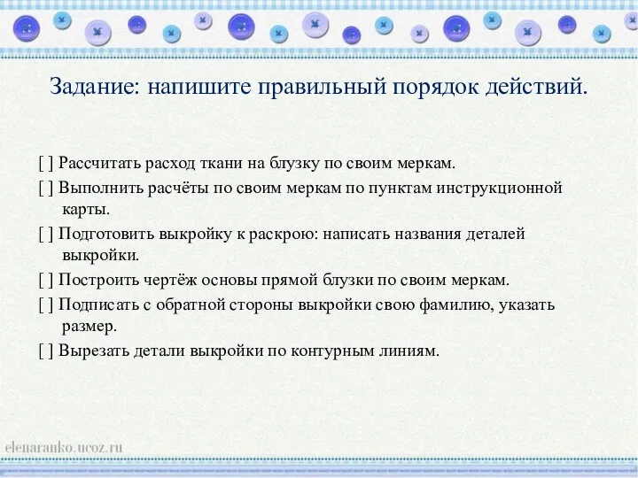 Задание: напишите правильный порядок действий. [ ] Рассчитать расход ткани на блузку