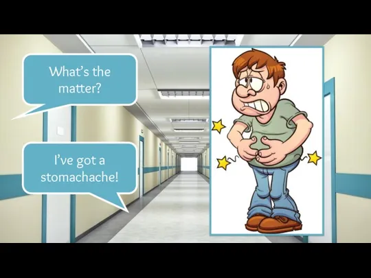 What’s the matter? I’ve got a stomachache!