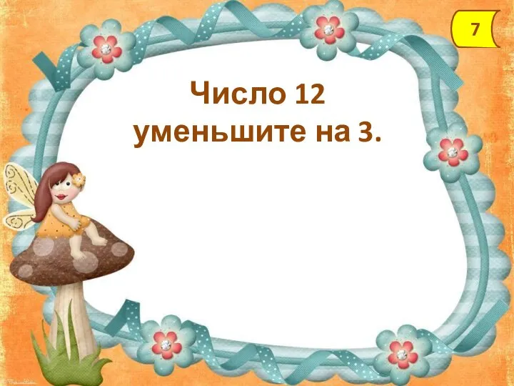 Число 12 уменьшите на 3. 7