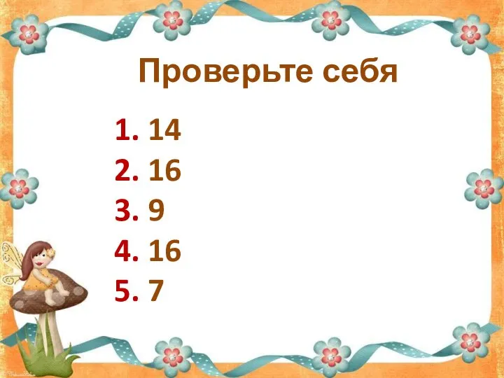 Проверьте себя 1. 14 2. 16 3. 9 4. 16 5. 7