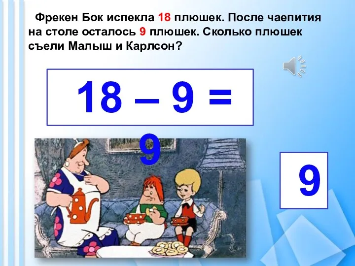 Фрекен Бок испекла 18 плюшек. После чаепития на столе осталось 9 плюшек.