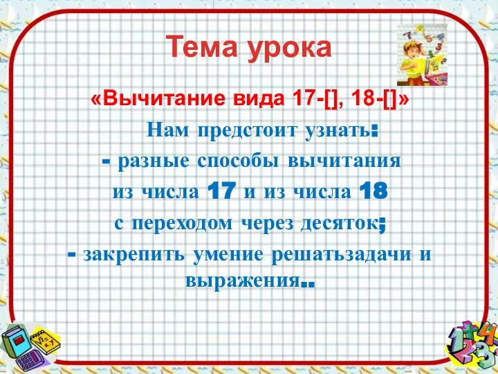 Тема урока «Вычитание вида 17-[], 18-[]» Нам предстоит узнать: разные способы вычитания