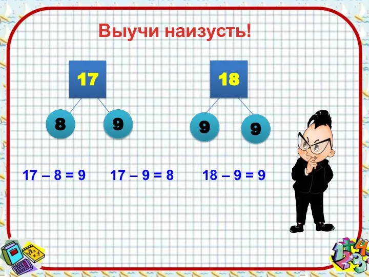 Выучи наизусть! 17 – 8 = 9 17 – 9 = 8