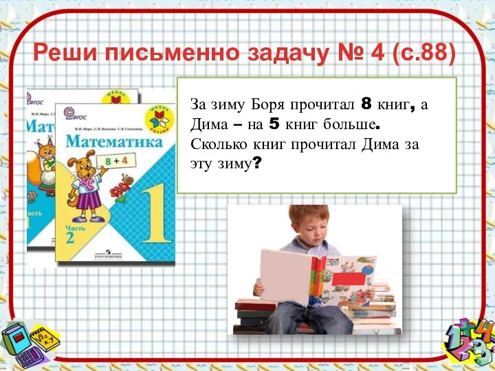 Реши письменно задачу № 4 (с.88) За зиму Боря прочитал 8 книг,