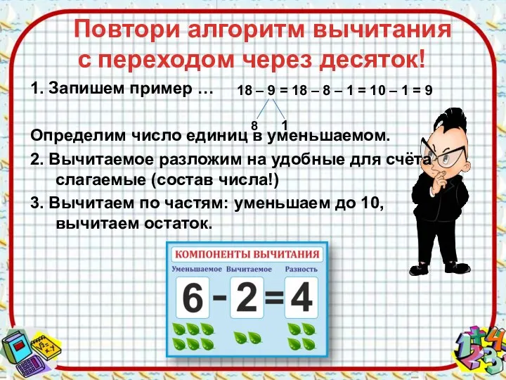 Повтори алгоритм вычитания с переходом через десяток! 18 – 9 = 18