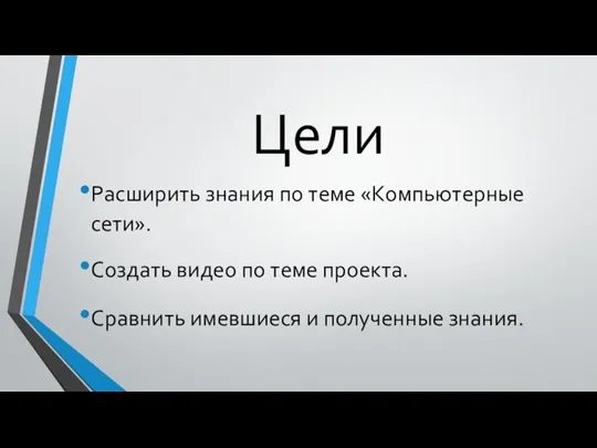 Цели Расширить знания по теме «Компьютерные сети». Создать видео по теме проекта.