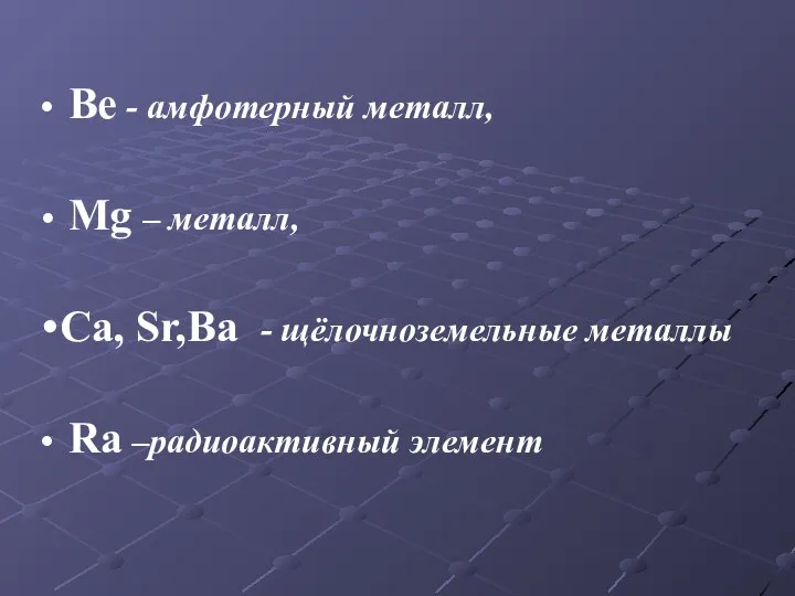 Ве - амфотерный металл, Mg – металл, Сa, Sr,Ba - щёлочноземельные металлы Ra –радиоактивный элемент