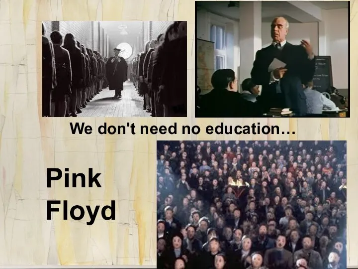 We don't need no education… Pink Floyd