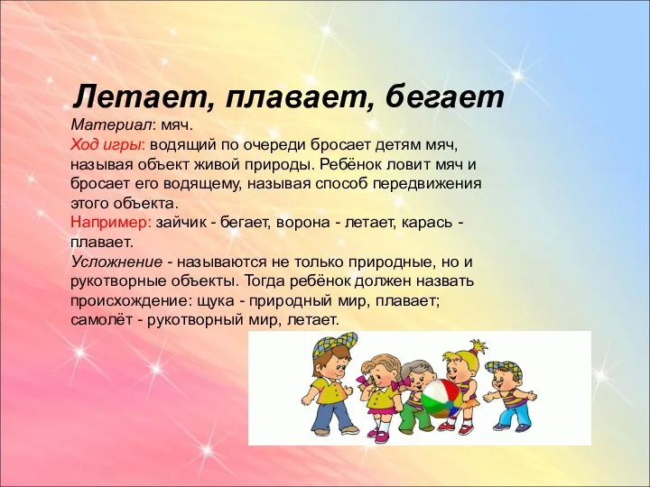 Летает, плавает, бегает Материал: мяч. Ход игры: водящий по очереди бросает детям