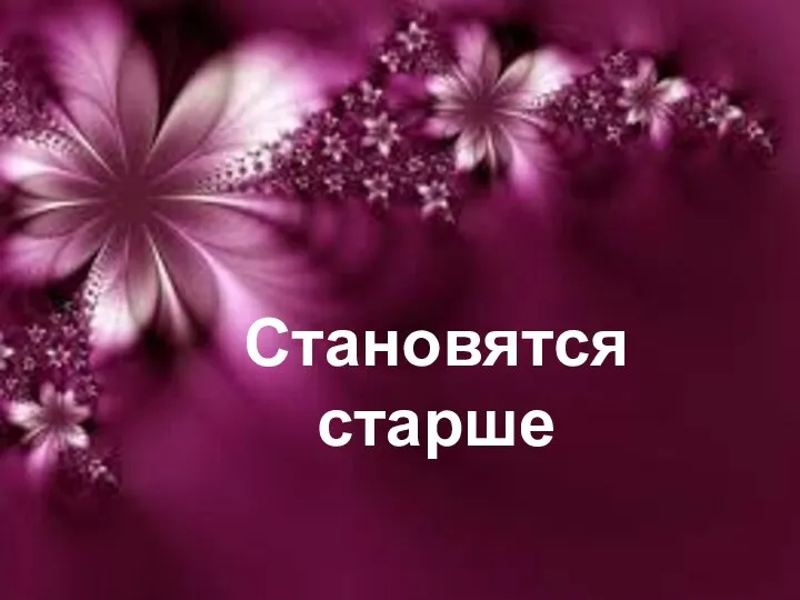 Становятся старше