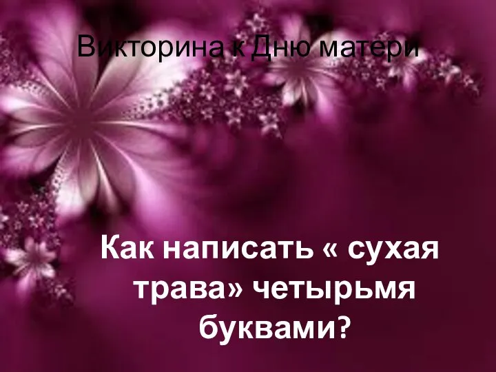 Викторина к Дню матери Как написать « сухая трава» четырьмя буквами?