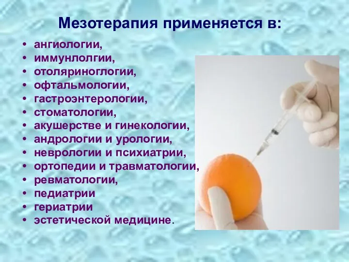 Мезотерапия применяется в: ангиологии, иммунлолгии, отоляриноглогии, офтальмологии, гастроэнтерологии, стоматологии, акушерстве и гинекологии,