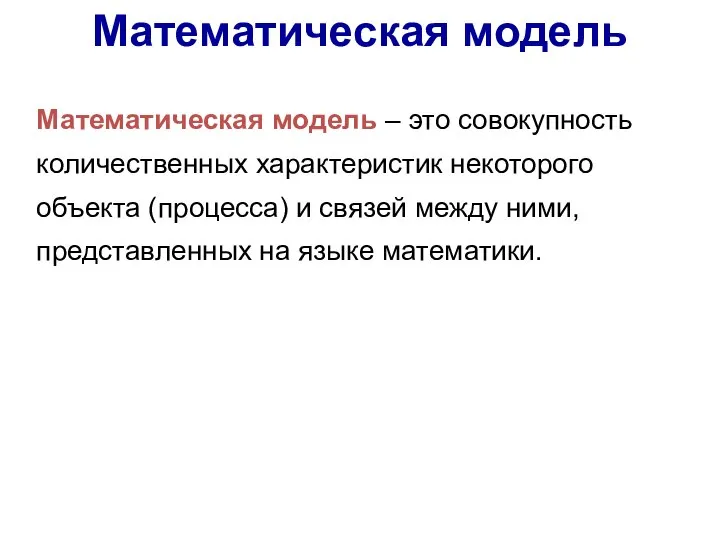 Математическая модель Математическая модель – это совокупность количественных характеристик некоторого объекта (процесса)