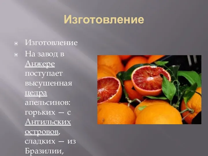 Изготовление Изготовление На завод в Анжере поступает высушенная цедра апельсинов: горьких —