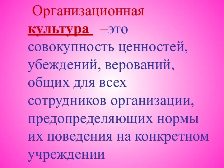 Организационная культура –это совокупность ценностей, убеждений, верований, общих для всех сотрудников организации,