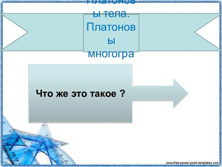 Платоновы тела. Платоновы многогранники Что же это такое ?