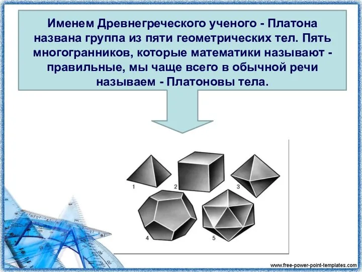 Именем Древнегреческого ученого - Платона названа группа из пяти геометрических тел. Пять