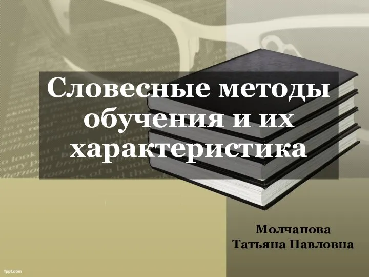 Словесные методы обучения и их характеристика Молчанова Татьяна Павловна