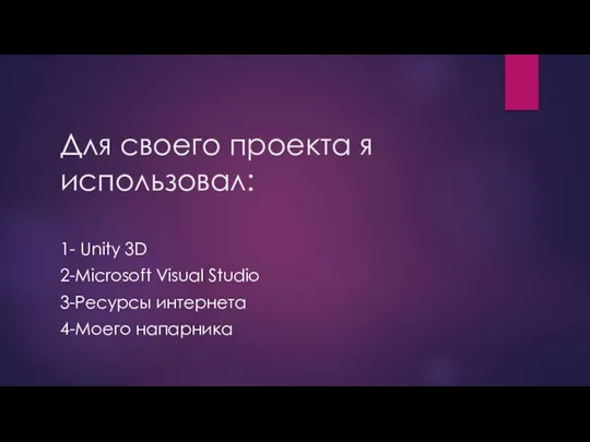 Для своего проекта я использовал: 1- Unity 3D 2-Microsoft Visual Studio 3-Ресурсы интернета 4-Моего напарника