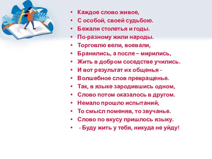 Каждое слово живое, С особой, своей судьбою. Бежали столетья и годы. По-разному