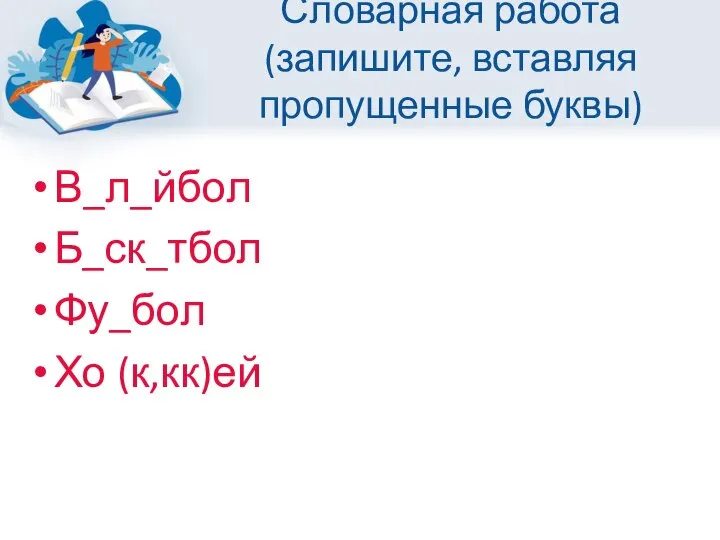 Словарная работа(запишите, вставляя пропущенные буквы) В_л_йбол Б_ск_тбол Фу_бол Хо (к,кк)ей