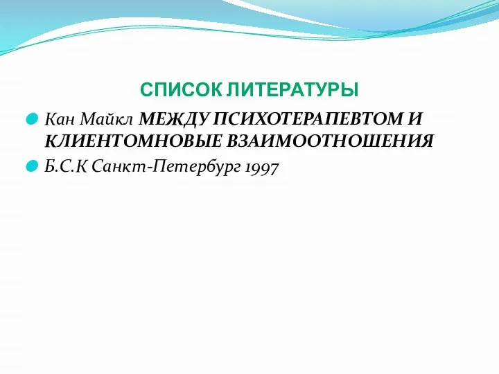 СПИСОК ЛИТЕРАТУРЫ Кан Майкл МЕЖДУ ПСИХОТЕРАПЕВТОМ И КЛИЕНТОМНОВЫЕ ВЗАИМООТНОШЕНИЯ Б.С.К Санкт-Петербург 1997