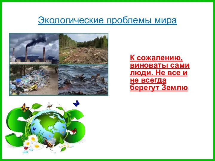 Экологические проблемы мира К сожалению, виноваты сами люди. Не все и не всегда берегут Землю!