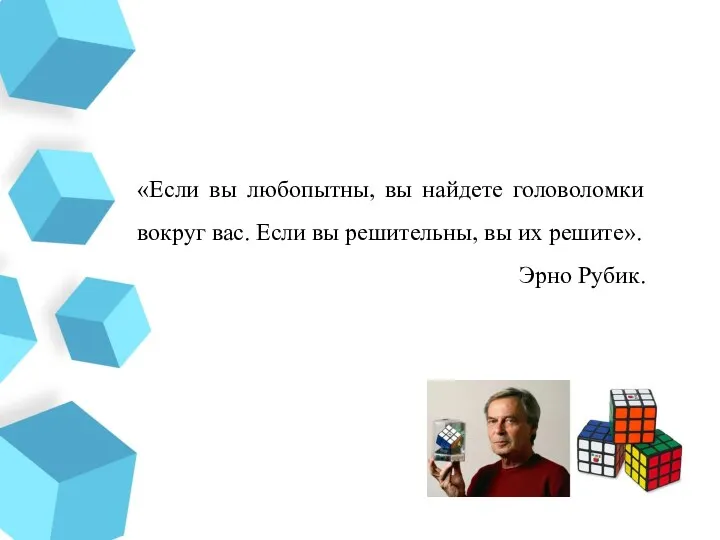 «Если вы любопытны, вы найдете головоломки вокруг вас. Если вы решительны, вы их решите». Эрно Рубик.