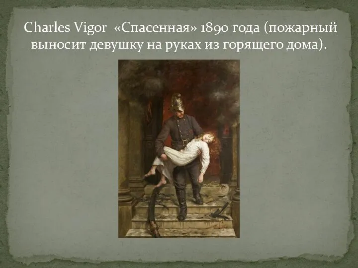 Charles Vigor «Спасенная» 1890 года (пожарный выносит девушку на руках из горящего дома).