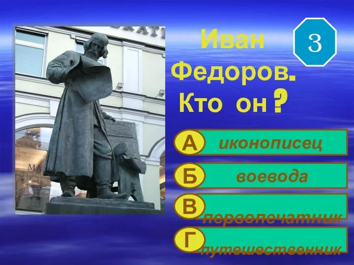 Иван Федоров. Кто он ? иконописец воевода первопечатник путешественник А Б В Г 3