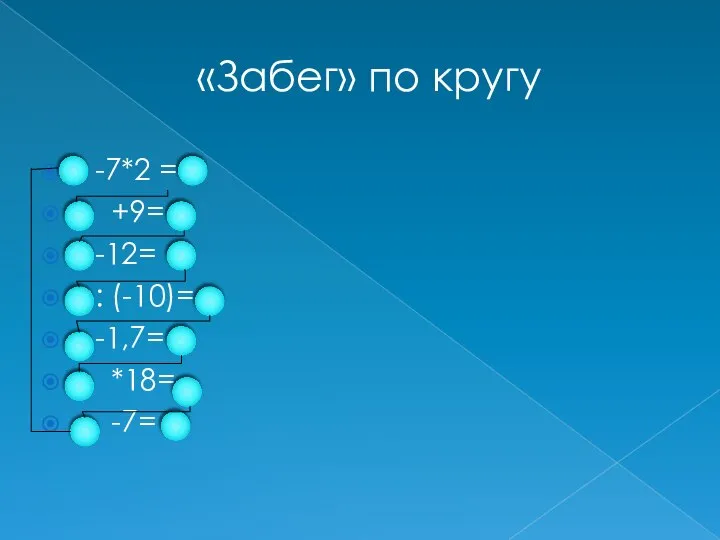 «Забег» по кругу -7*2 = +9= -12= : (-10)= -1,7= *18= -7=