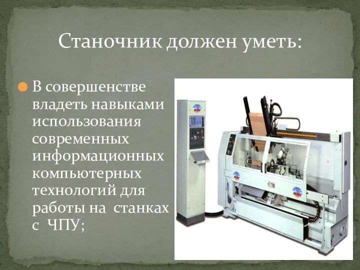 Станочник должен уметь: В совершенстве владеть навыками использования современных информационных компьютерных технологий